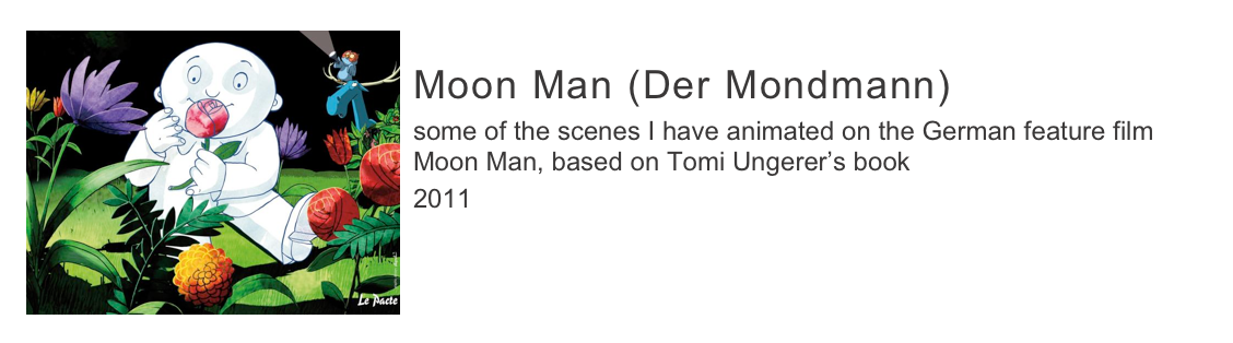 ￼
Moon Man (Der Mondmann)
some of the scenes I have animated on the German feature film Moon Man, based on Tomi Ungerer’s book
2011