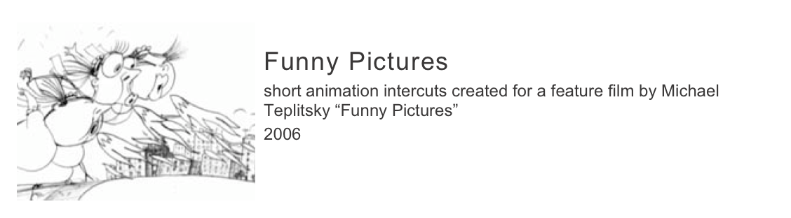 ￼
Funny Pictures
short animation intercuts created for a feature film by Michael Teplitsky “Funny Pictures”
2006